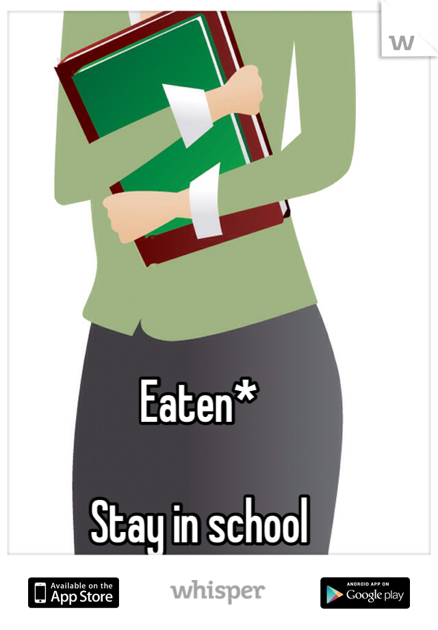 Eaten* 

Stay in school