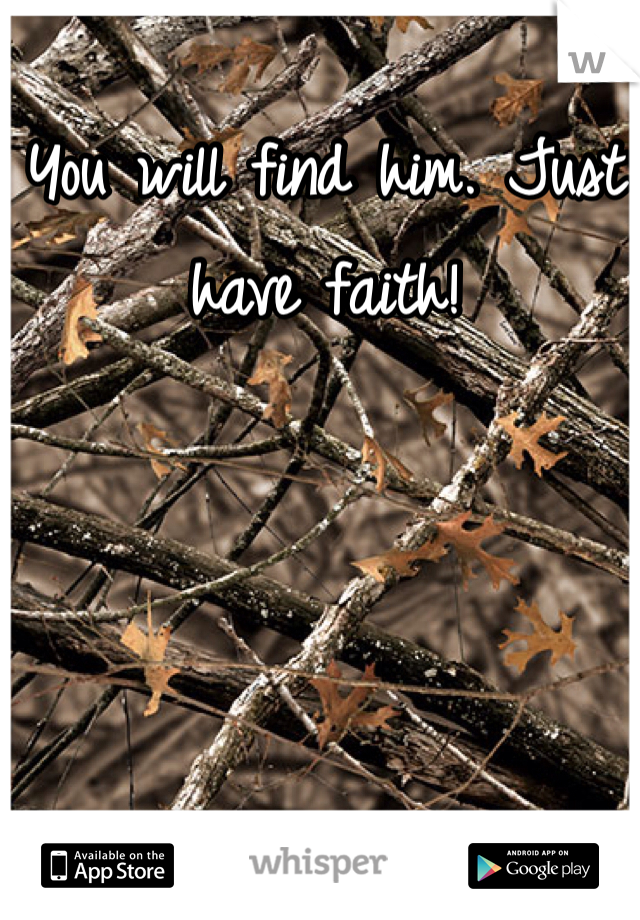 You will find him. Just have faith!