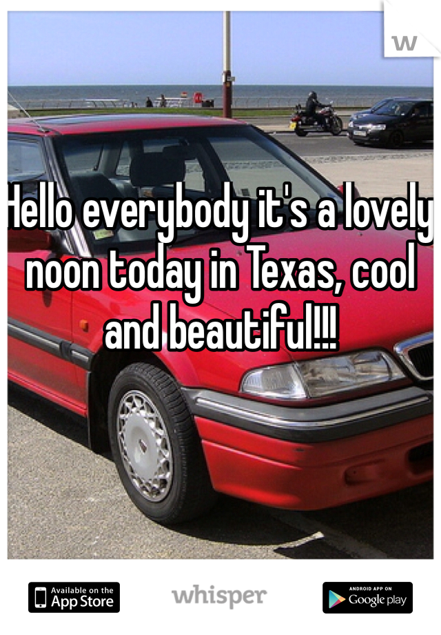 Hello everybody it's a lovely noon today in Texas, cool and beautiful!!! 