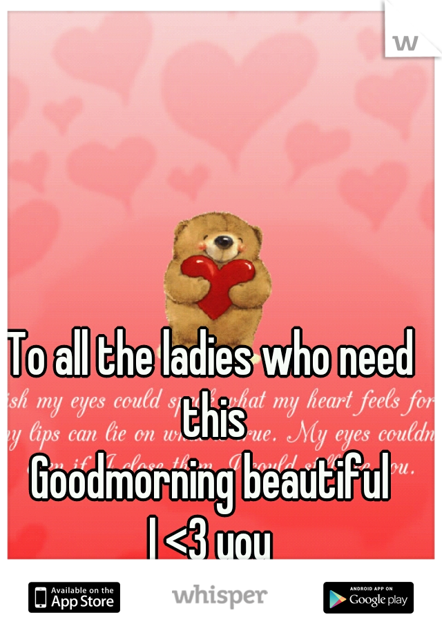 To all the ladies who need this
Goodmorning beautiful
I <3 you