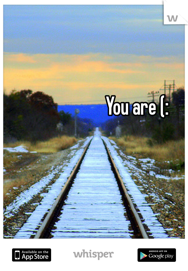 You are (: