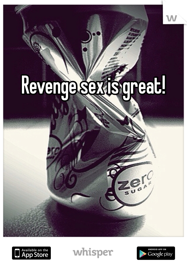 Revenge sex is great!