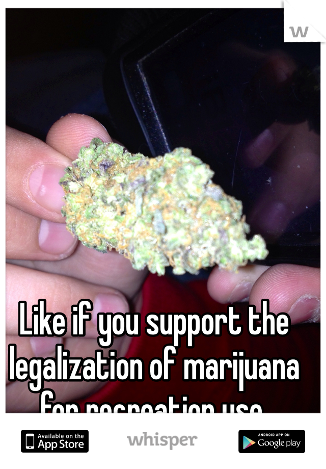 Like if you support the legalization of marijuana for recreation use.  