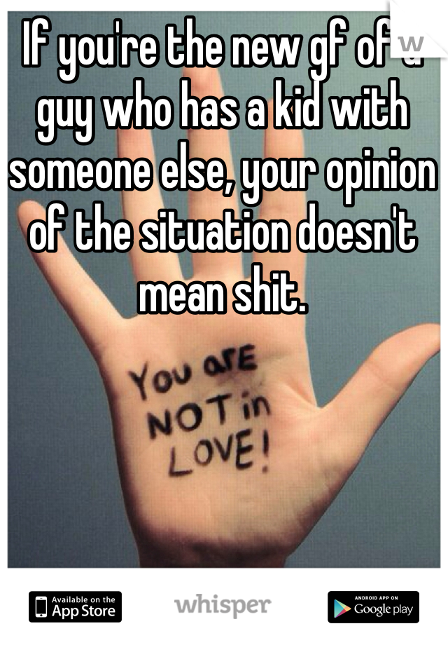 If you're the new gf of a guy who has a kid with someone else, your opinion of the situation doesn't mean shit. 