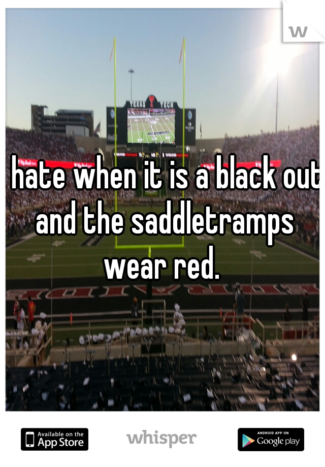 I hate when it is a black out and the saddletramps wear red. 