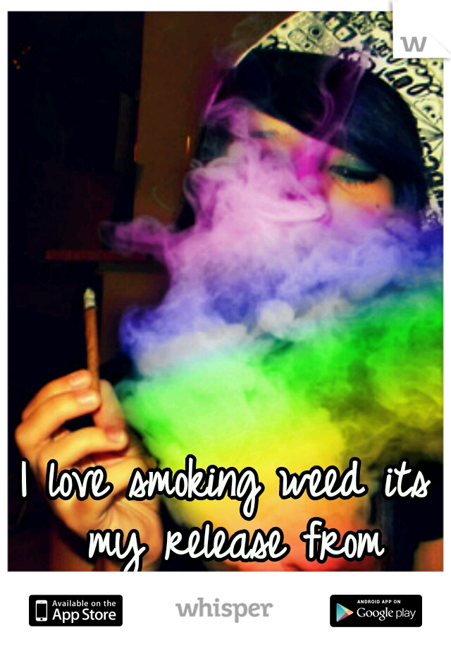 I love smoking weed its my release from reality ~
