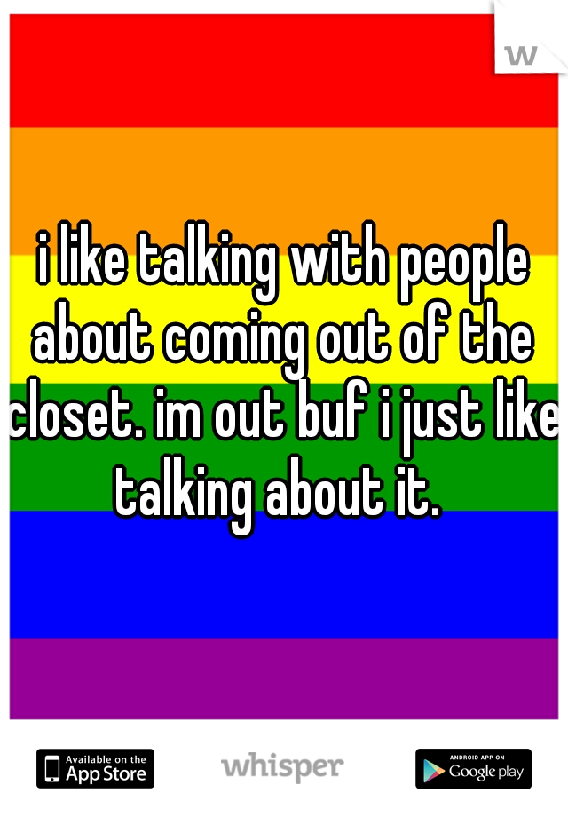  i like talking with people about coming out of the closet. im out buf i just like talking about it. 