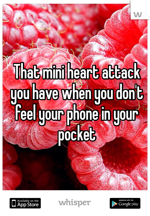 That mini heart attack you have when you don't feel your phone in your pocket
