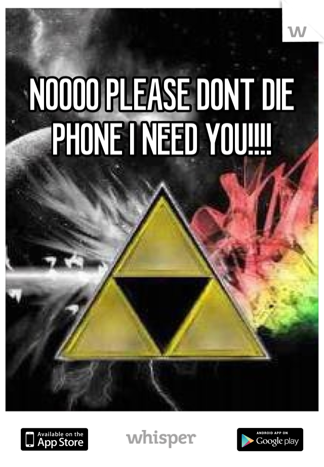 NOOOO PLEASE DONT DIE PHONE I NEED YOU!!!!
