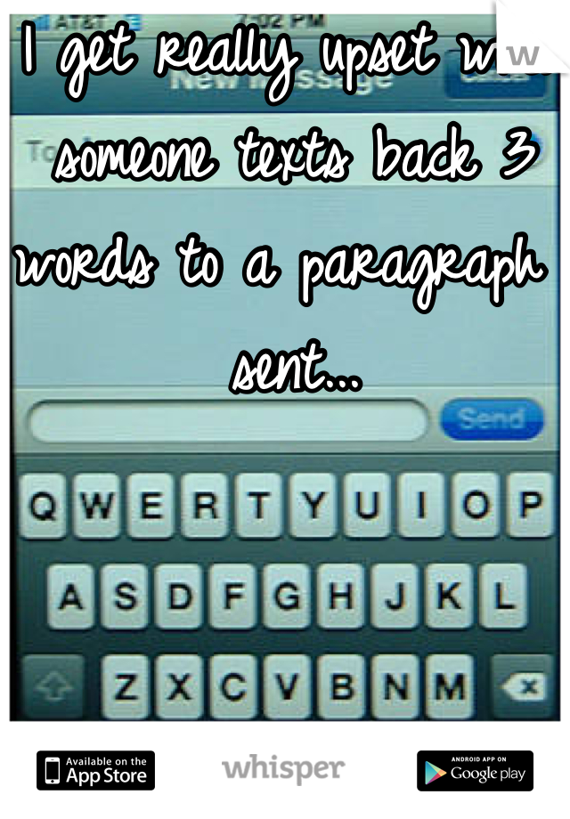 I get really upset when someone texts back 3 words to a paragraph I sent...