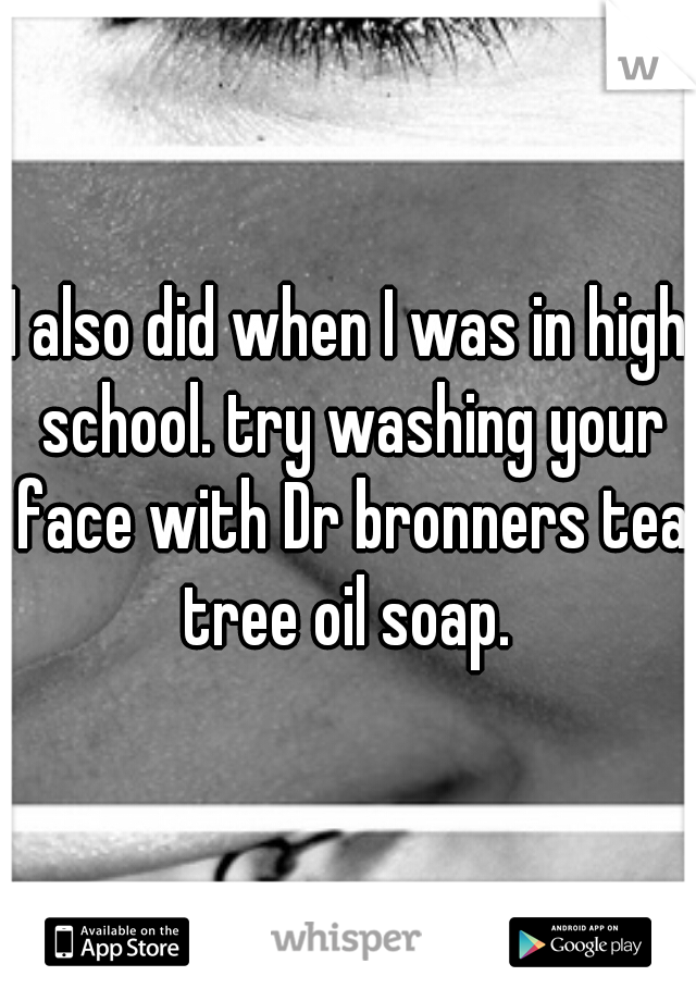 I also did when I was in high school. try washing your face with Dr bronners tea tree oil soap. 