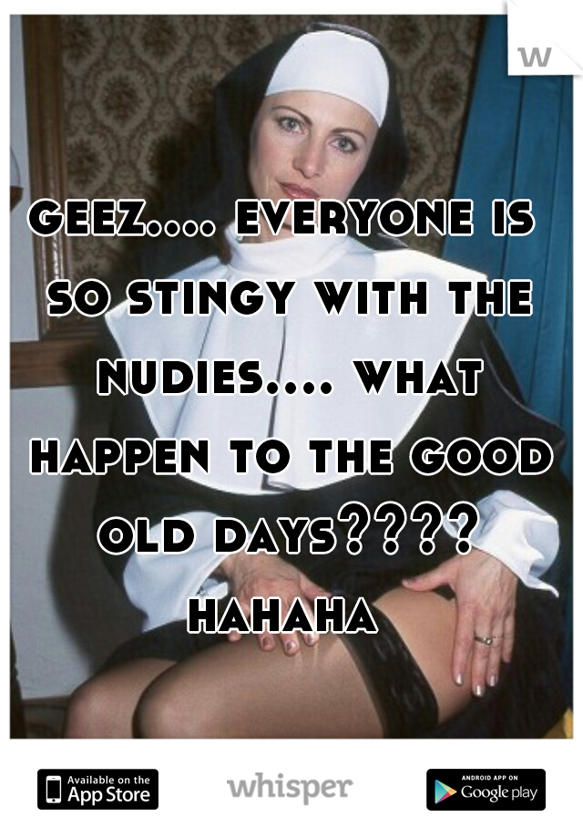 geez.... everyone is so stingy with the nudies.... what happen to the good old days???? hahaha 