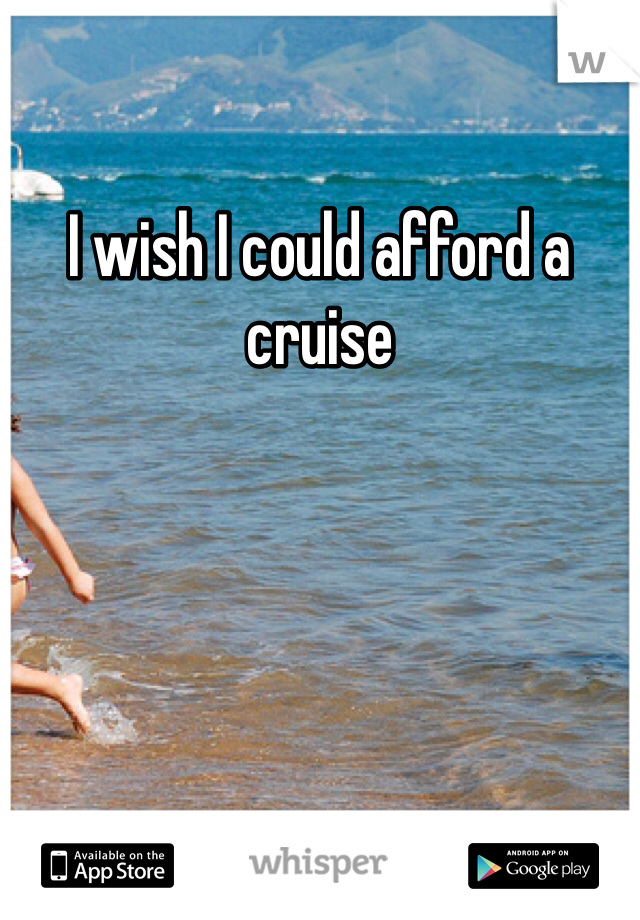 I wish I could afford a cruise