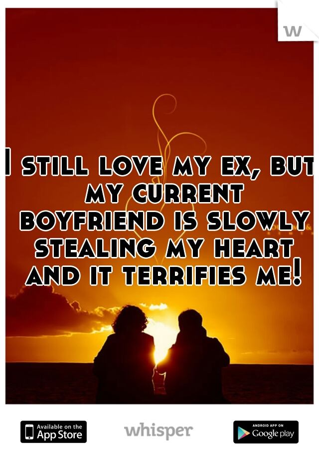 I still love my ex, but my current boyfriend is slowly stealing my heart and it terrifies me! 