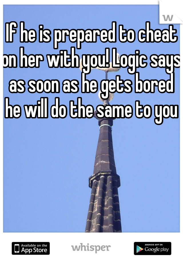 If he is prepared to cheat on her with you! Logic says as soon as he gets bored he will do the same to you 