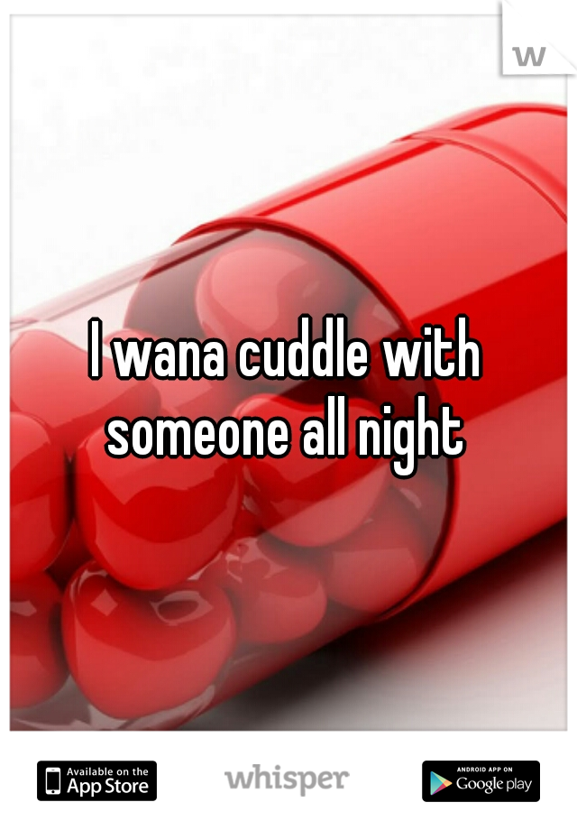 I wana cuddle with someone all night 
