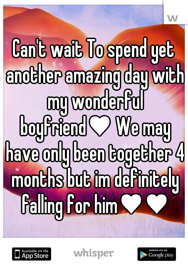 Can't wait To spend yet another amazing day with my wonderful boyfriend♥ We may have only been together 4 months but im definitely falling for him♥♥