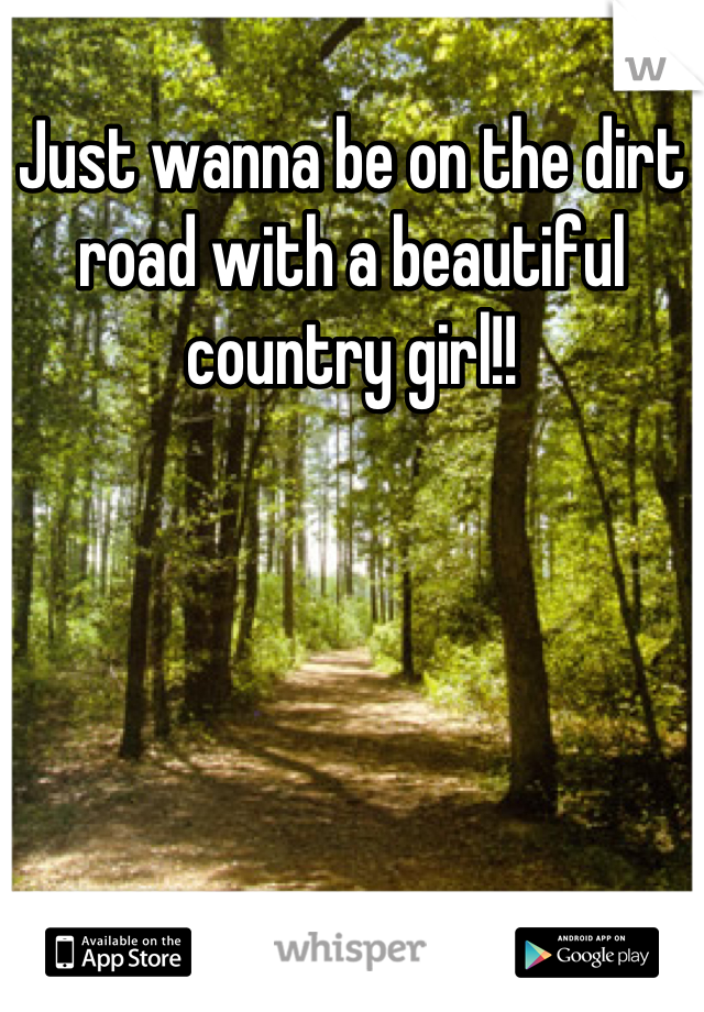 Just wanna be on the dirt road with a beautiful country girl!!