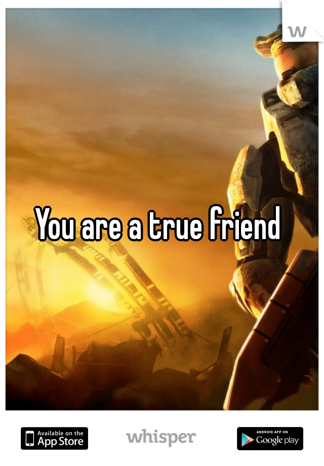 You are a true friend 