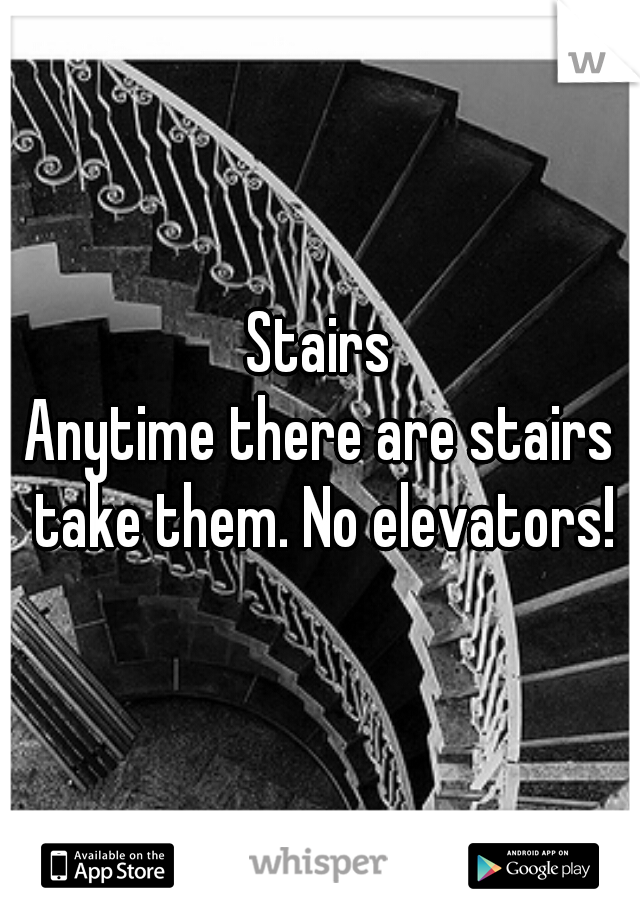 Stairs
Anytime there are stairs take them. No elevators!