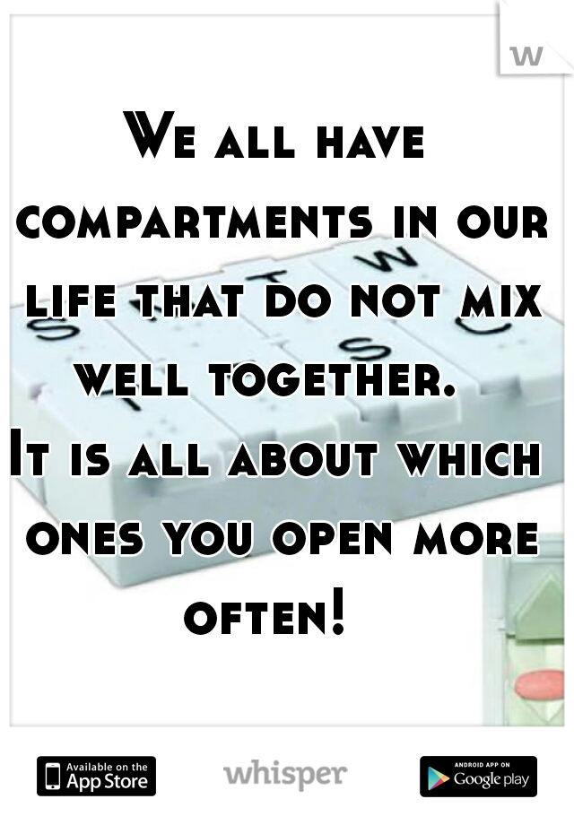 We all have compartments in our life that do not mix well together.  
It is all about which ones you open more often!  