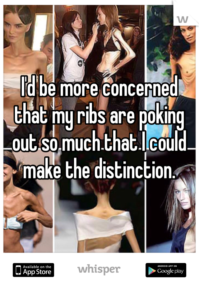 I'd be more concerned that my ribs are poking out so much that I could make the distinction. 