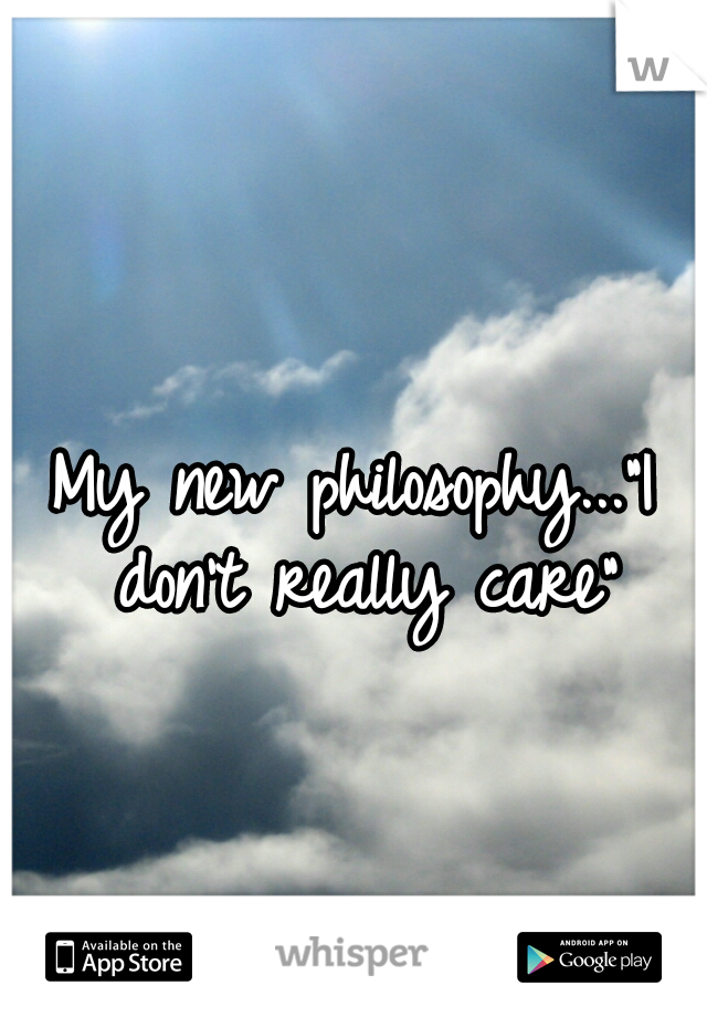 My new philosophy..."I don't really care"