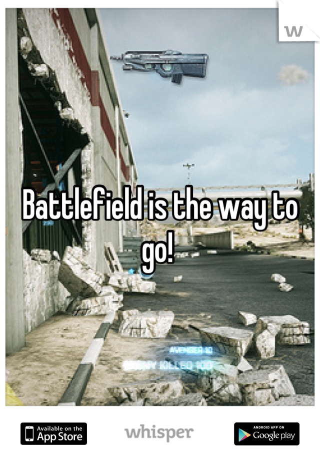 Battlefield is the way to go! 