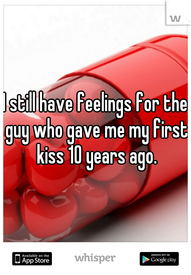 I still have feelings for the guy who gave me my first kiss 10 years ago.