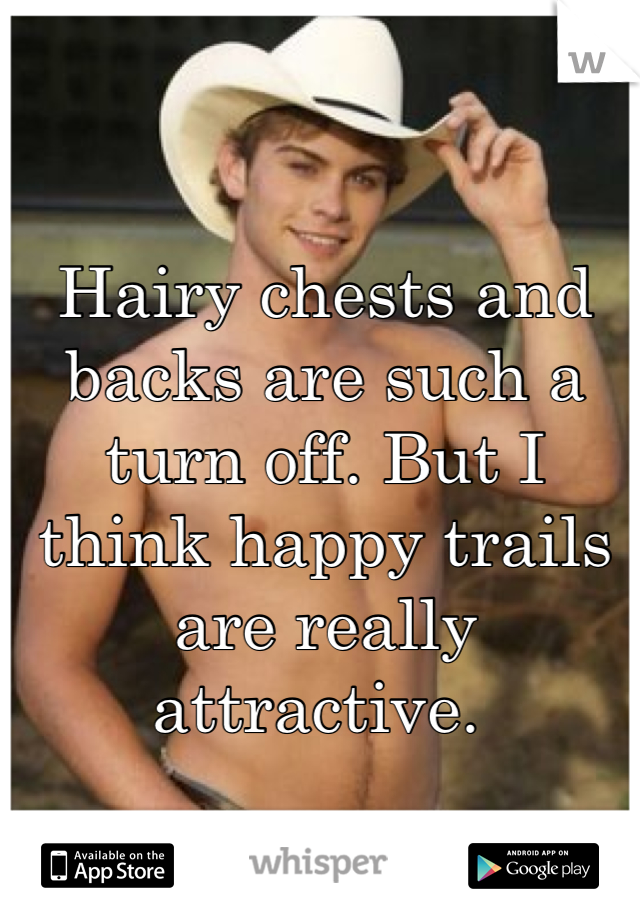 Hairy chests and backs are such a turn off. But I think happy trails are really attractive. 