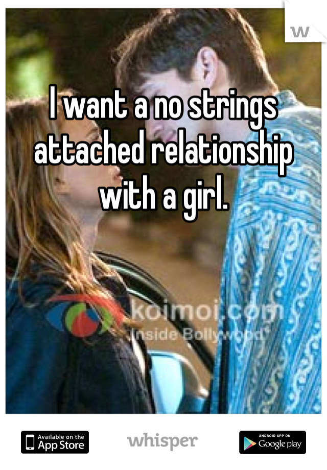 I want a no strings attached relationship with a girl.