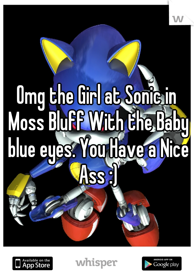Omg the Girl at Sonic in Moss Bluff With the Baby blue eyes. You Have a Nice Ass :)