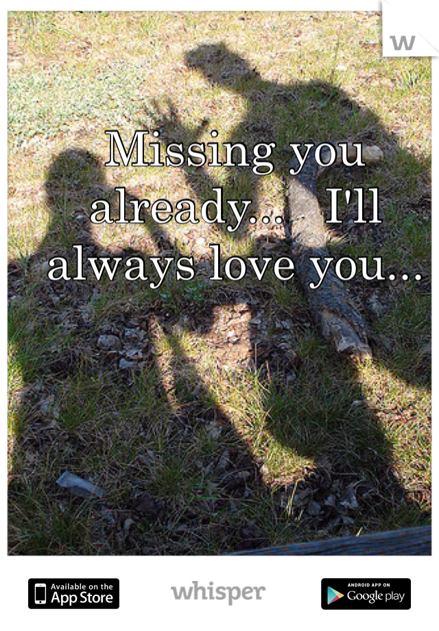 Missing you already...   I'll always love you...