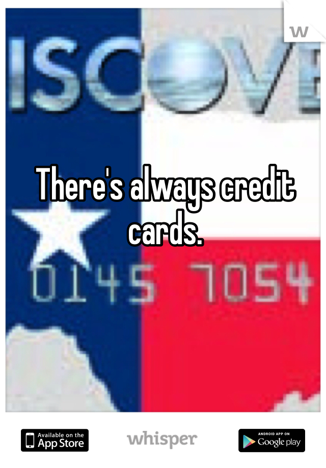There's always credit cards. 