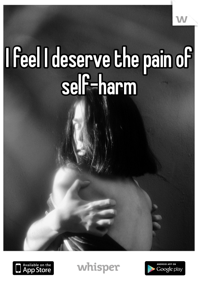 I feel I deserve the pain of self-harm

