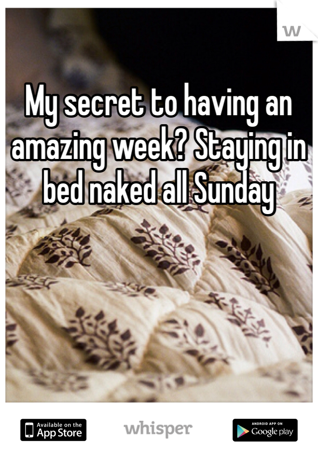 My secret to having an amazing week? Staying in bed naked all Sunday 