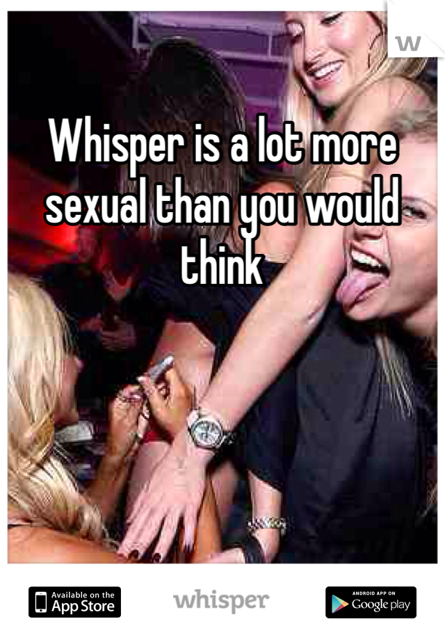 Whisper is a lot more sexual than you would think