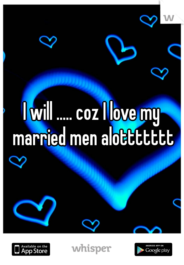 I will ..... coz I love my married men alottttttt