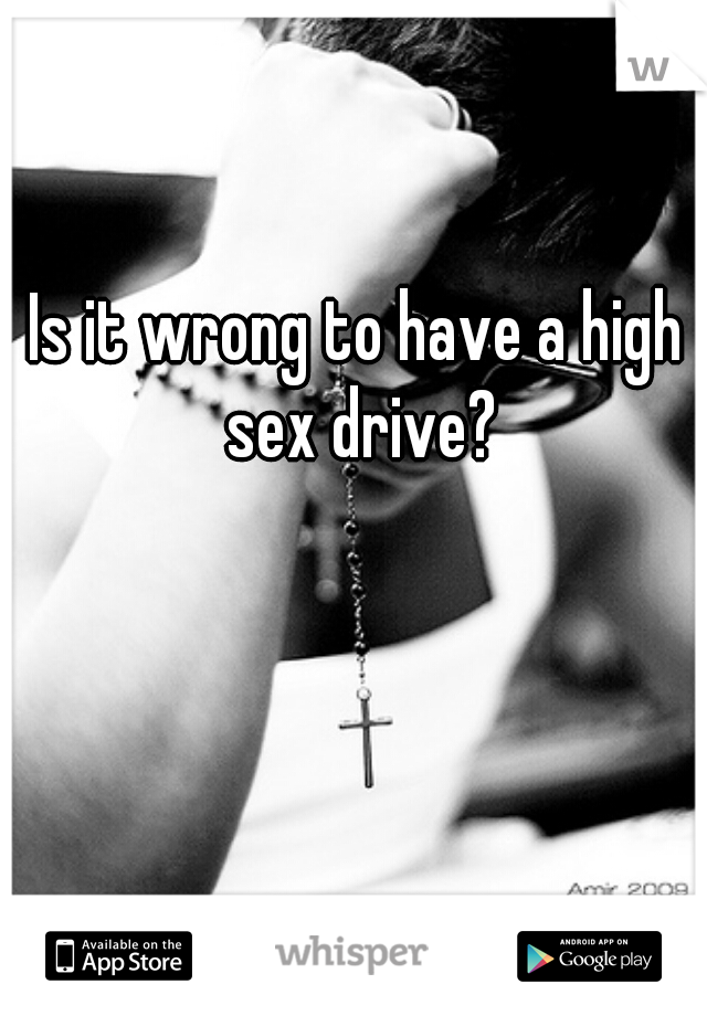 Is it wrong to have a high sex drive?