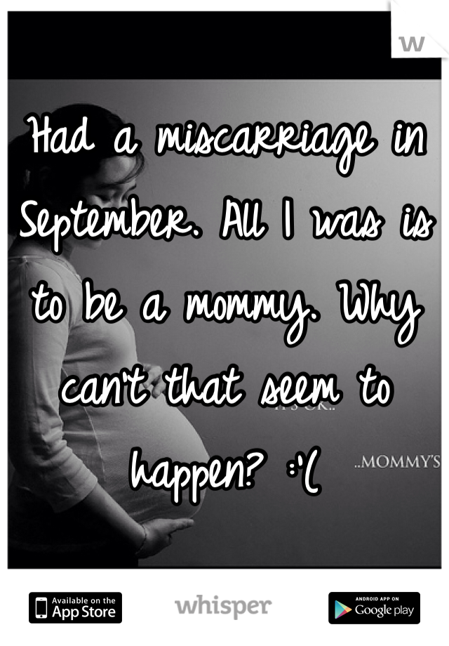 Had a miscarriage in September. All I was is to be a mommy. Why can't that seem to happen? :'(