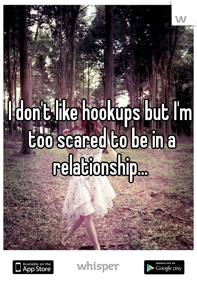 I don't like hookups but I'm too scared to be in a relationship... 