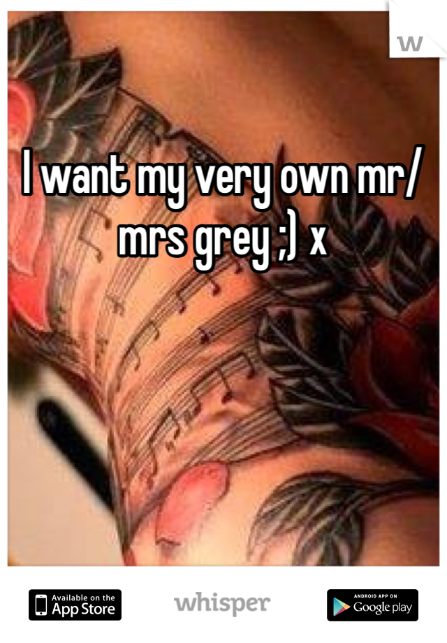 I want my very own mr/mrs grey ;) x