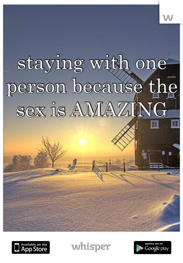 staying with one person because the sex is AMAZING 