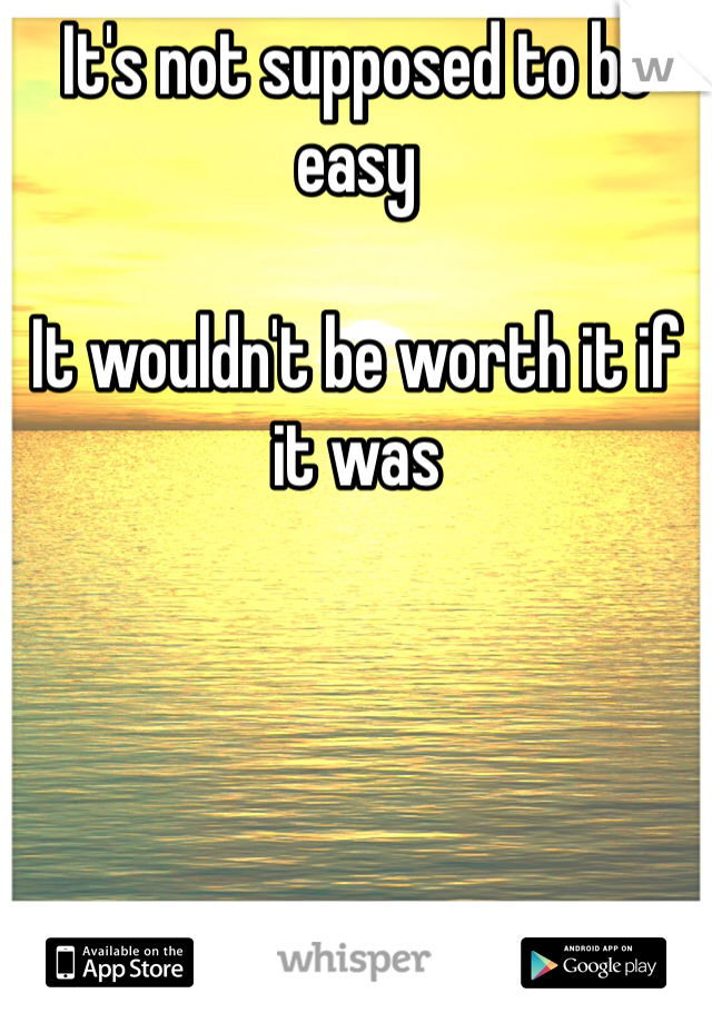It's not supposed to be easy

It wouldn't be worth it if it was