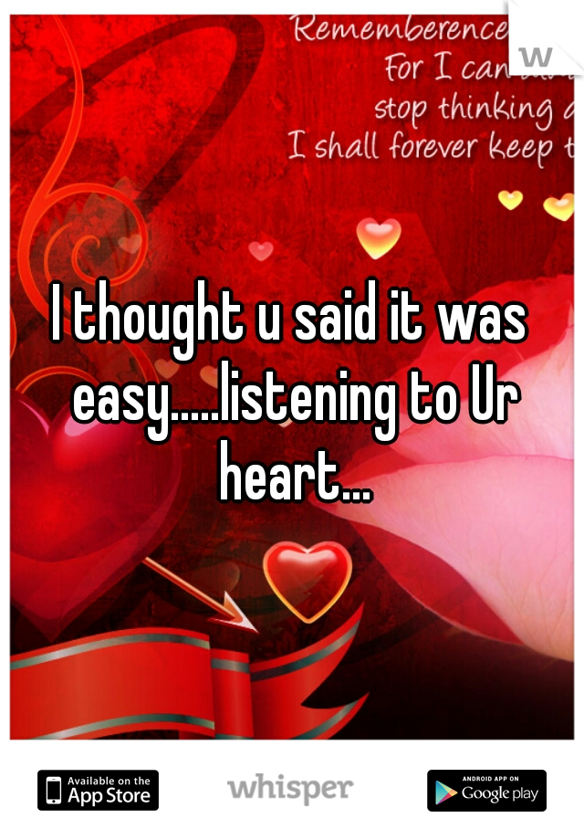 I thought u said it was easy.....listening to Ur heart...