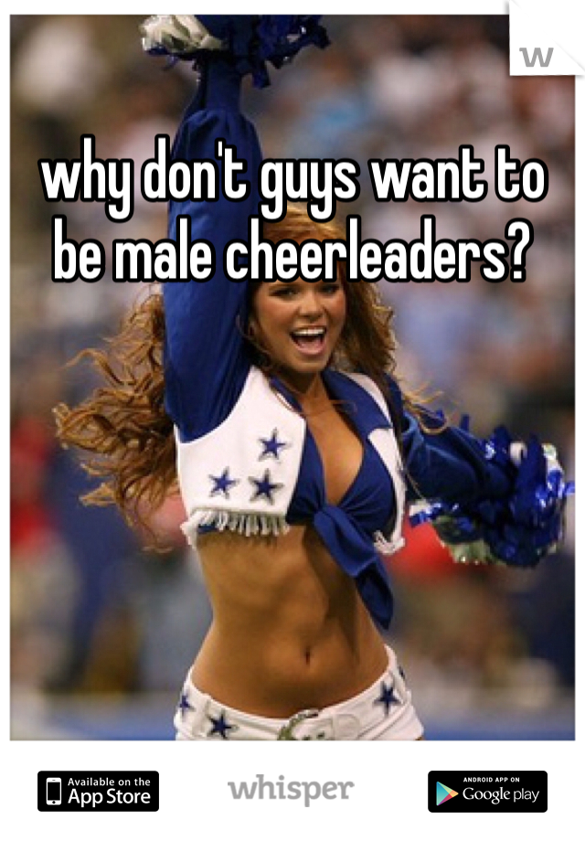 why don't guys want to be male cheerleaders?
