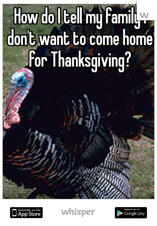How do I tell my family I don't want to come home for Thanksgiving?
