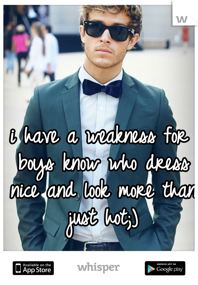 i have a weakness for boys know who dress nice and look more than just hot;)
