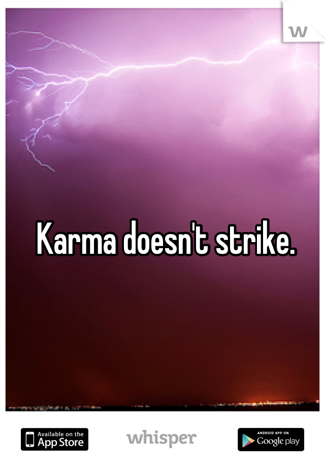 Karma doesn't strike. 