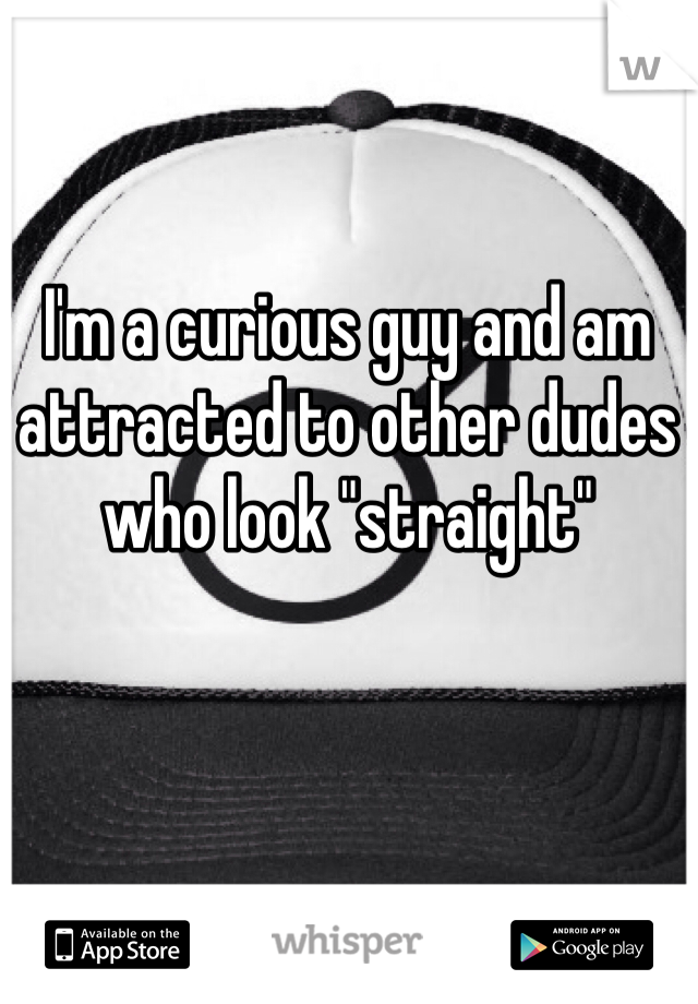 I'm a curious guy and am attracted to other dudes who look "straight"
